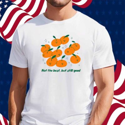 Not The Best But Still Good Shirt