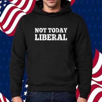 Not Today Liberal Shirt