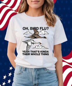 Oh, Bird Flu Yeah That's Kinda Their Whole Thing Shirt