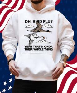 Oh, Bird Flu Yeah That's Kinda Their Whole Thing Shirt