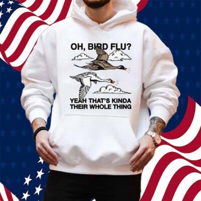 Oh, Bird Flu Yeah That's Kinda Their Whole Thing Shirt