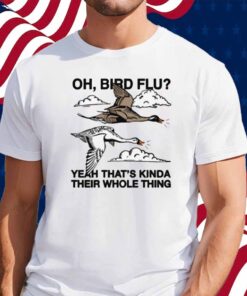 Oh, Bird Flu Yeah That's Kinda Their Whole Thing Shirt