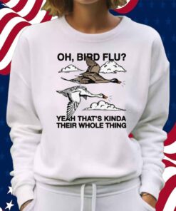 Oh, Bird Flu Yeah That's Kinda Their Whole Thing Shirt