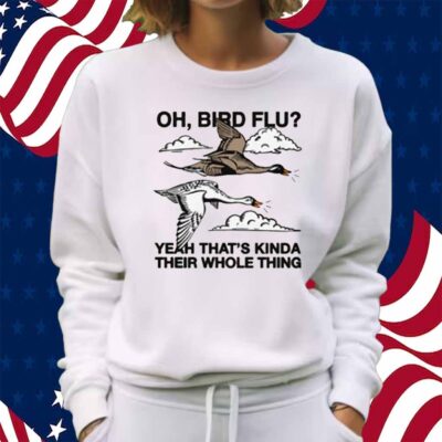 Oh, Bird Flu Yeah That's Kinda Their Whole Thing Shirt