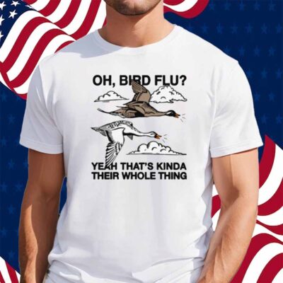 Oh, Bird Flu Yeah That's Kinda Their Whole Thing Shirt