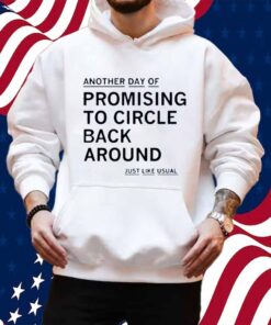 PROMISING TO CIRCLE BACK AROUND SHIRT