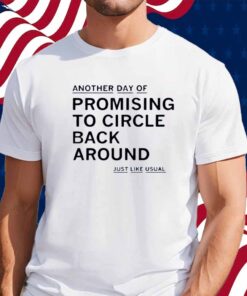 PROMISING TO CIRCLE BACK AROUND SHIRT