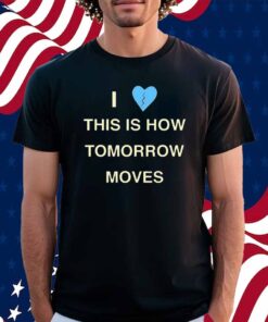 Radvxz i love this is how tomorrow moves Shirt