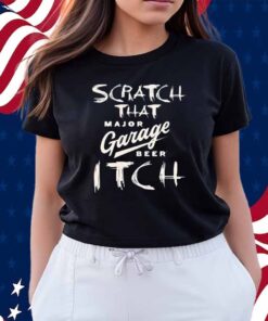 Scratch That Major Garage Beer Itch Shirt
