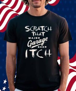 Scratch That Major Garage Beer Itch Shirt