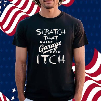 Scratch That Major Garage Beer Itch Shirt