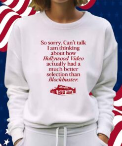 So Sorry Can't Talk I Am Thinking About How Hollywood Video Actually Had A Much Better Selection Than Blockbuster Shirt