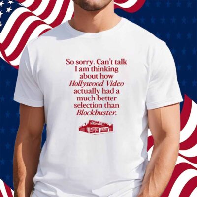 So Sorry Can't Talk I Am Thinking About How Hollywood Video Actually Had A Much Better Selection Than Blockbuster Shirt