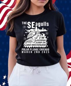 The Seagulls I'm Gonna Jump In Lake Michigan Polar Plunge Chicago March 2Nd 2025 Shirt
