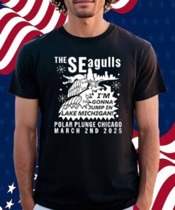 The Seagulls I'm Gonna Jump In Lake Michigan Polar Plunge Chicago March 2Nd 2025 Shirt