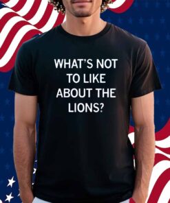 WHAT'S NOT TO LIKE ABOUT THE LIONS SHIRT