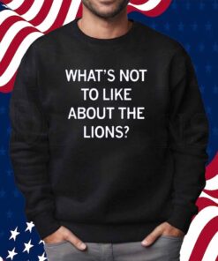 WHAT'S NOT TO LIKE ABOUT THE LIONS SHIRT