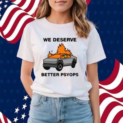 We Better Deserve Better Psyops Shirt
