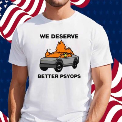 We Better Deserve Better Psyops Shirt