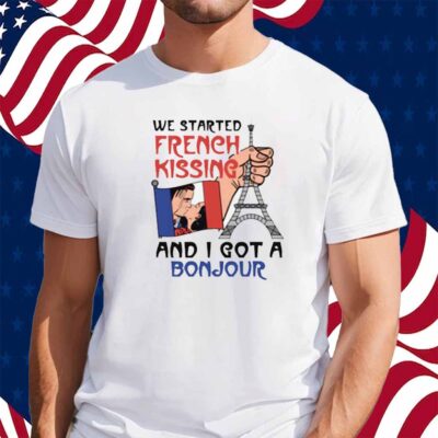 We Started French Kissing and I Got a Bonjour Shirt