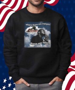 Where There Are Melons There Are Felons Unknown Shirt