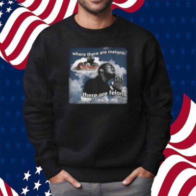 Where There Are Melons There Are Felons Unknown Shirt