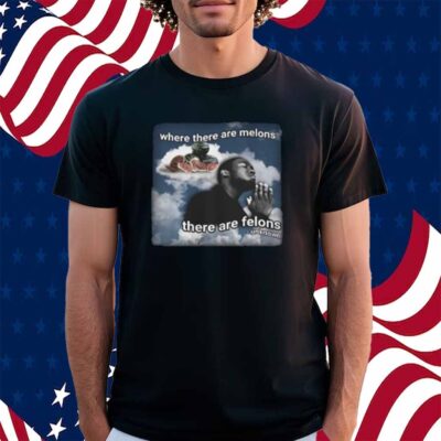 Where There Are Melons There Are Felons Unknown Shirt