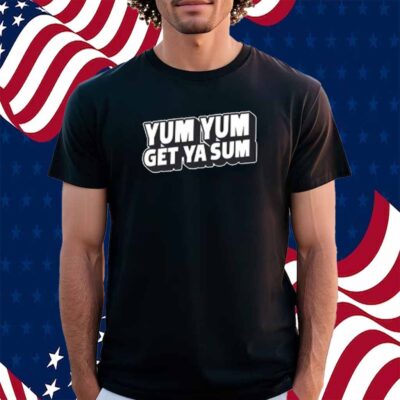 Yum Yum Get Ya Sum Shirt