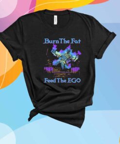 Burn The Fat Feed The Ego T-Shirt