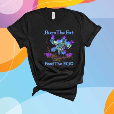 Burn The Fat Feed The Ego T-Shirt