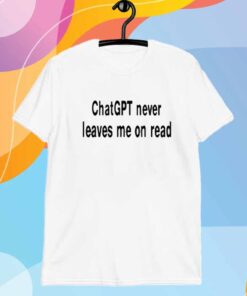 Chatgpt Never Leaves Me On Read T-Shirt