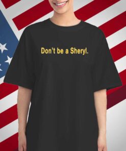 Don’t Be A Sheryl T-Shirt