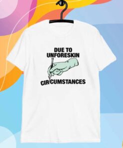 Due To Unforeskin Circumstances T-Shirt