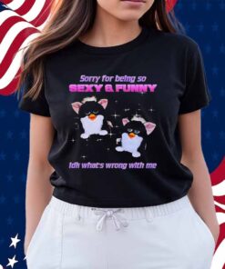 Furby sorry for being so sexy and funny idk what’s wrong with me Shirt