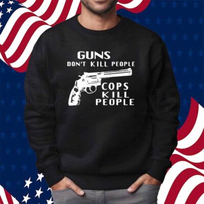 Guns don’t kill people cops kill people Shirt
