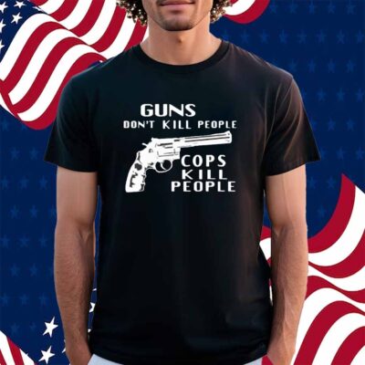 Guns don’t kill people cops kill people Shirt