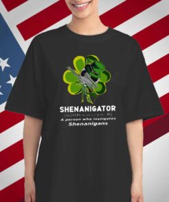 Happy Stpatrick’s Day Shenanigator A Person Who Instigates Shenanigans T-Shirt