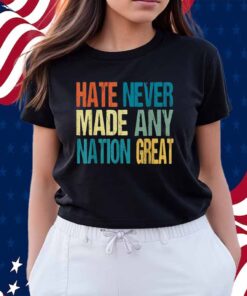 Hate Never Made Any Nation Great Anti Trump 2025 Shirt