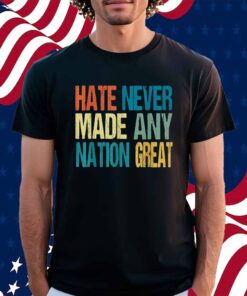 Hate Never Made Any Nation Great Anti Trump 2025 Shirt