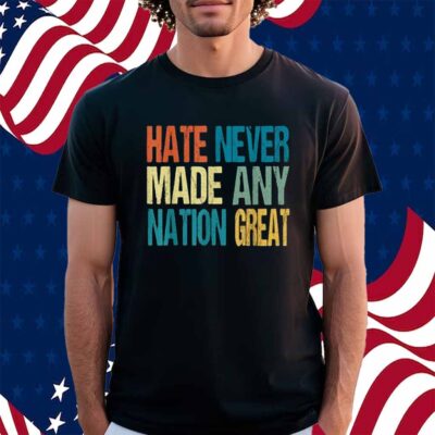 Hate Never Made Any Nation Great Anti Trump 2025 Shirt
