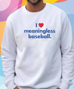 I Love Meaningless Baseball T-Shirt