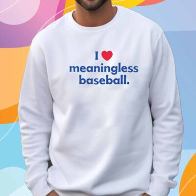 I Love Meaningless Baseball T-Shirt