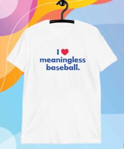 I Love Meaningless Baseball T-Shirt