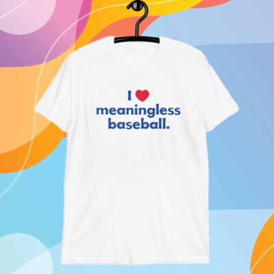 I Love Meaningless Baseball T-Shirt