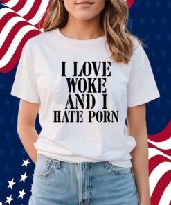 I Love Woke And I Hate Porn Shirt