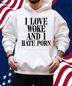 I Love Woke And I Hate Porn Shirt