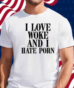 I Love Woke And I Hate Porn Shirt