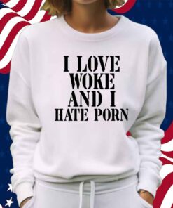 I Love Woke And I Hate Porn Shirt