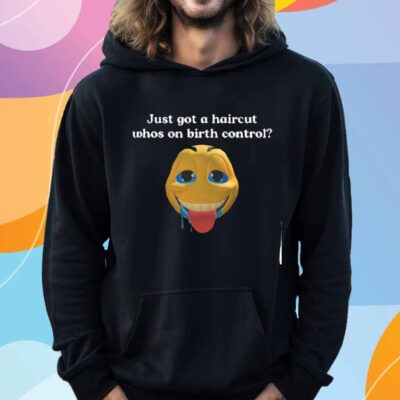 Illegalshirts Just Got A Haircut Whos On Birth Control T-Shirt