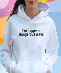 I'm Happy In Dangerous Ways T-Shirt